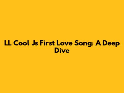 LL Cool J's First Love Song: A Deep Dive