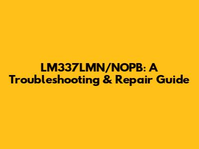 LM337LMN/NOPB: A Troubleshooting & Repair Guide