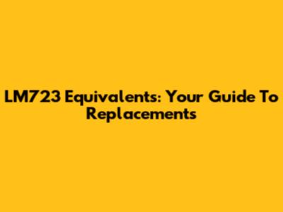LM723 Equivalents: Your Guide To Replacements