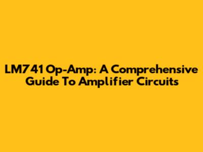 LM741 Op-Amp: A Comprehensive Guide To Amplifier Circuits