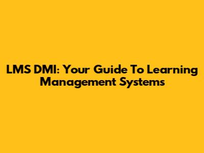 LMS DMI: Your Guide To Learning Management Systems