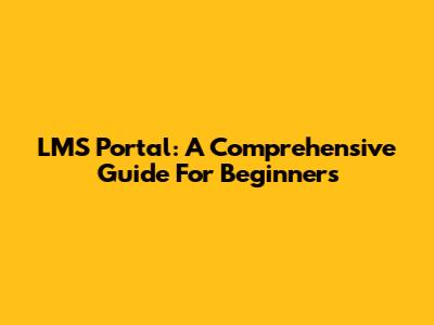 LMS Portal: A Comprehensive Guide For Beginners