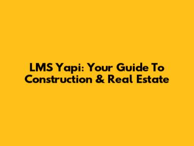 LMS Yapi: Your Guide To Construction & Real Estate