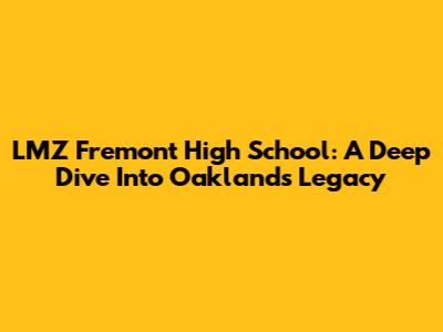 LMZ Fremont High School: A Deep Dive Into Oakland's Legacy