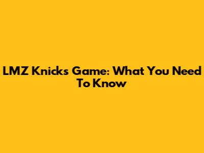 LMZ Knicks Game: What You Need To Know