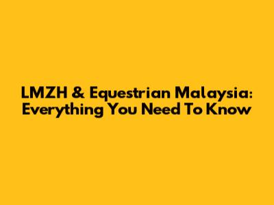 LMZH & Equestrian Malaysia: Everything You Need To Know