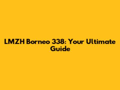 LMZH Borneo 338: Your Ultimate Guide