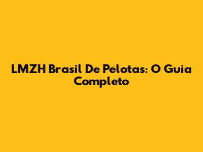 LMZH Brasil De Pelotas: O Guia Completo