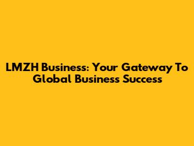 LMZH Business: Your Gateway To Global Business Success