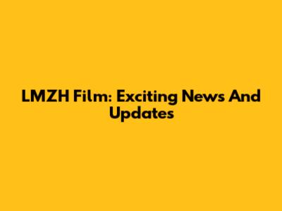 LMZH Film: Exciting News And Updates