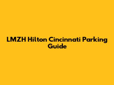 LMZH Hilton Cincinnati Parking Guide