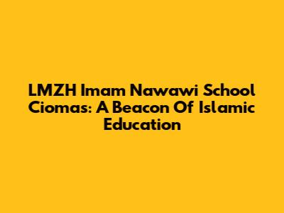 LMZH Imam Nawawi School Ciomas: A Beacon Of Islamic Education