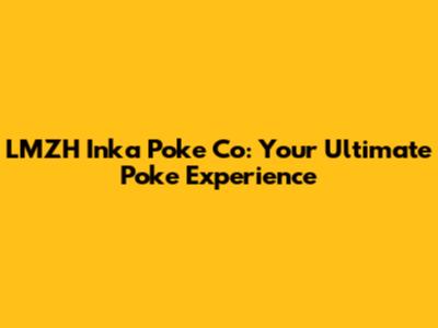 LMZH Inka Poke Co: Your Ultimate Poke Experience
