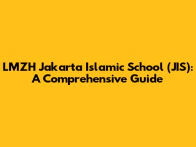 LMZH Jakarta Islamic School (JIS): A Comprehensive Guide