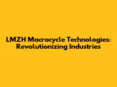LMZH Macrocycle Technologies: Revolutionizing Industries