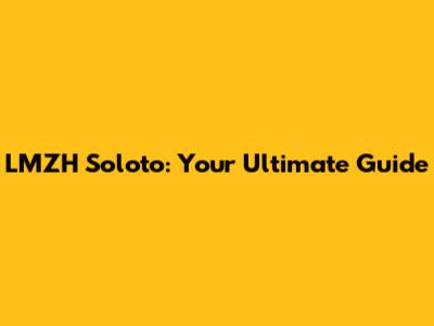 LMZH Soloto: Your Ultimate Guide