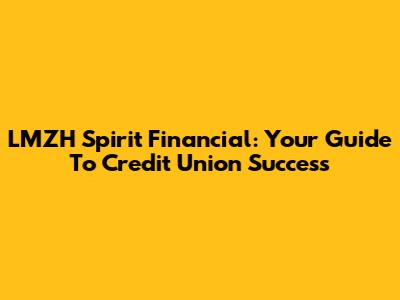 LMZH Spirit Financial: Your Guide To Credit Union Success