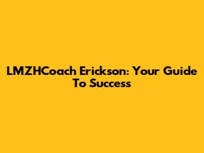 LMZHCoach Erickson: Your Guide To Success