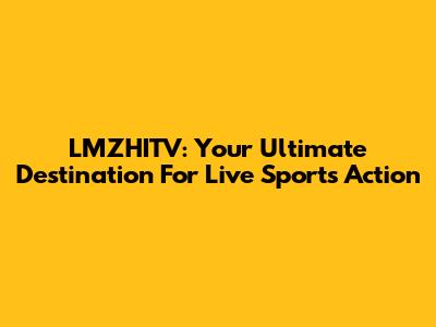 LMZHITV: Your Ultimate Destination For Live Sports Action