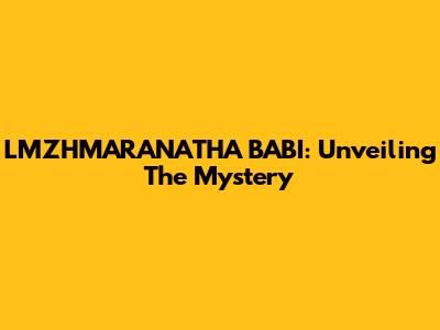 LMZHMARANATHA BABI: Unveiling The Mystery
