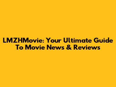 LMZHMovie: Your Ultimate Guide To Movie News & Reviews
