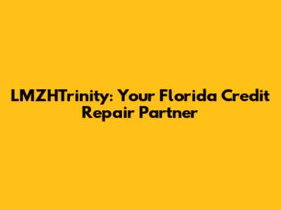 LMZHTrinity: Your Florida Credit Repair Partner