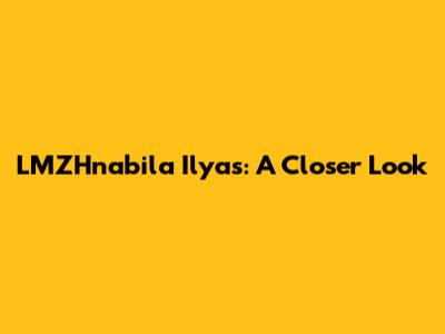 LMZHnabila Ilyas: A Closer Look
