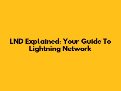 LND Explained: Your Guide To Lightning Network