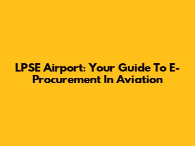 LPSE Airport: Your Guide To E-Procurement In Aviation