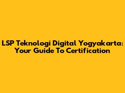 LSP Teknologi Digital Yogyakarta: Your Guide To Certification