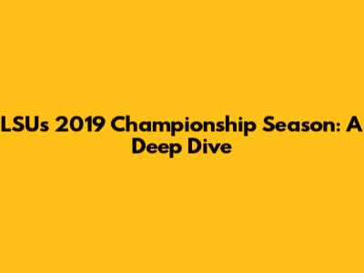 LSU's 2019 Championship Season: A Deep Dive