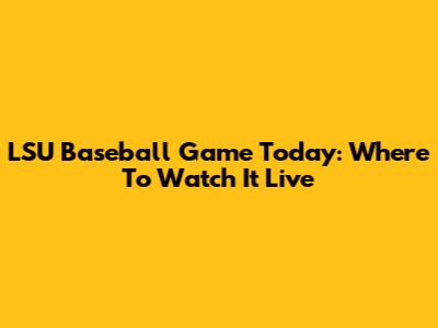 LSU Baseball Game Today: Where To Watch It Live