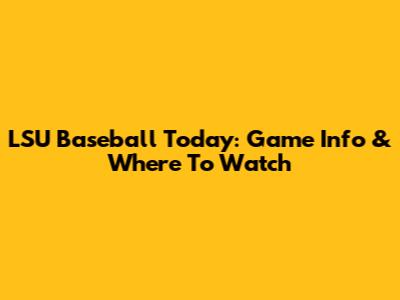 LSU Baseball Today: Game Info & Where To Watch