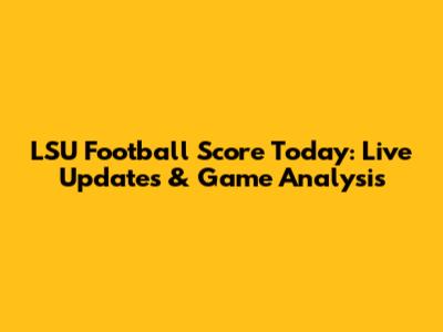 LSU Football Score Today: Live Updates & Game Analysis
