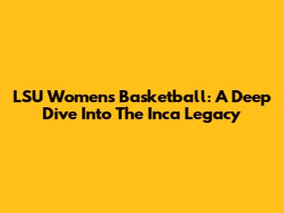 LSU Women's Basketball: A Deep Dive Into The Inca Legacy