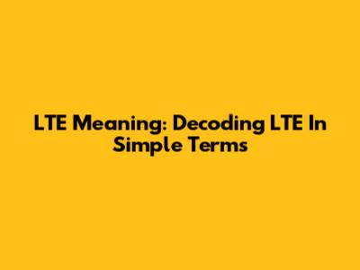 LTE Meaning: Decoding LTE In Simple Terms