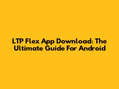 LTP Flex App Download: The Ultimate Guide For Android