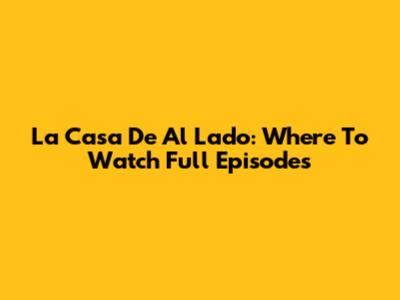 La Casa De Al Lado: Where To Watch Full Episodes