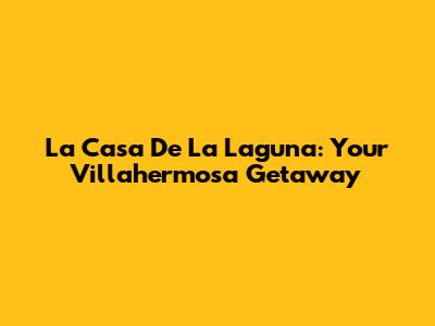La Casa De La Laguna: Your Villahermosa Getaway