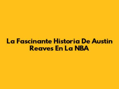 La Fascinante Historia De Austin Reaves En La NBA