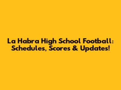 La Habra High School Football: Schedules, Scores & Updates!