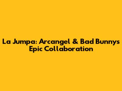 La Jumpa: Arcangel & Bad Bunny's Epic Collaboration