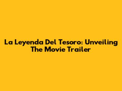 La Leyenda Del Tesoro: Unveiling The Movie Trailer