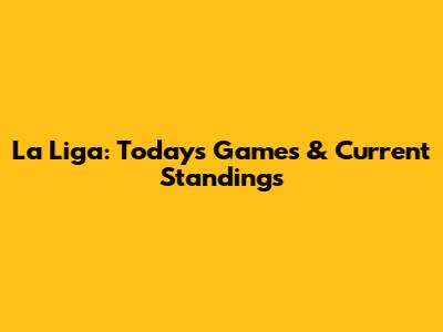 La Liga: Today's Games & Current Standings
