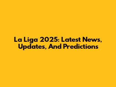 La Liga 2025: Latest News, Updates, And Predictions