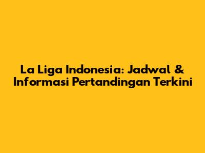 La Liga Indonesia: Jadwal & Informasi Pertandingan Terkini