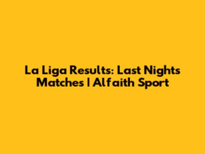 La Liga Results: Last Night's Matches | Alfaith Sport