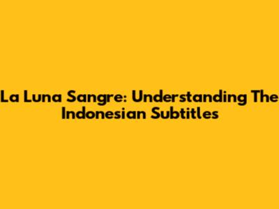 La Luna Sangre: Understanding The Indonesian Subtitles