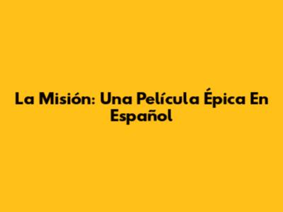 La Misión: Una Película Épica En Español