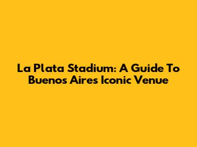 La Plata Stadium: A Guide To Buenos Aires' Iconic Venue